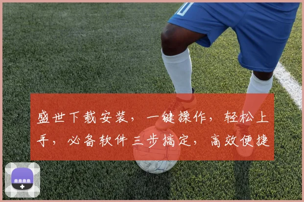 盛世下载安装，一键操作，轻松上手，必备软件三步搞定，高效便捷体验