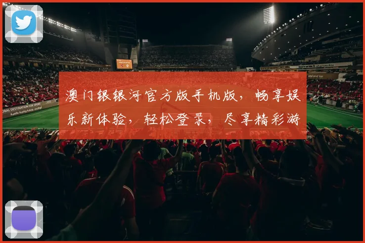 澳门银银河官方版手机版，畅享娱乐新体验，轻松登录，尽享精彩游戏逗逗乐