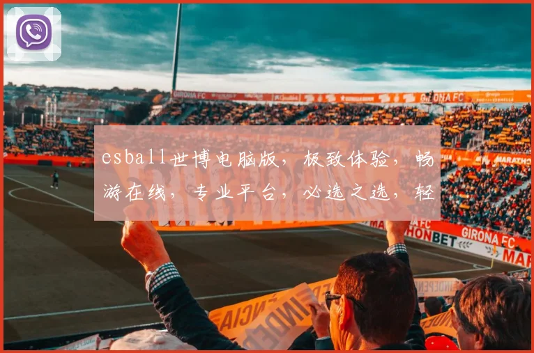 esball世博电脑版，极致体验，畅游在线，专业平台，必选之选，轻松赢取