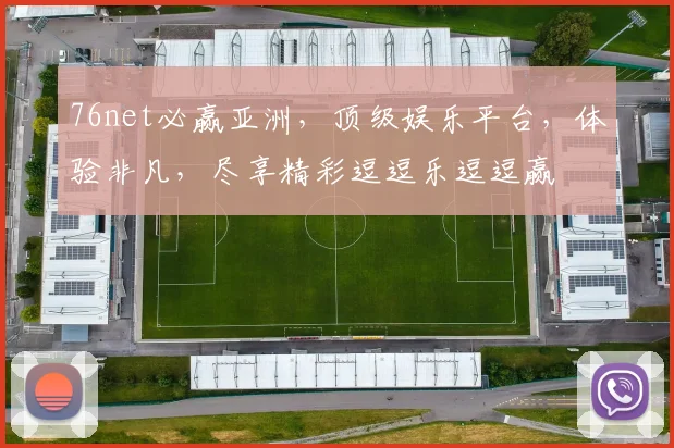76net必赢亚洲，顶级娱乐平台，体验非凡，尽享精彩逗逗乐逗逗赢
