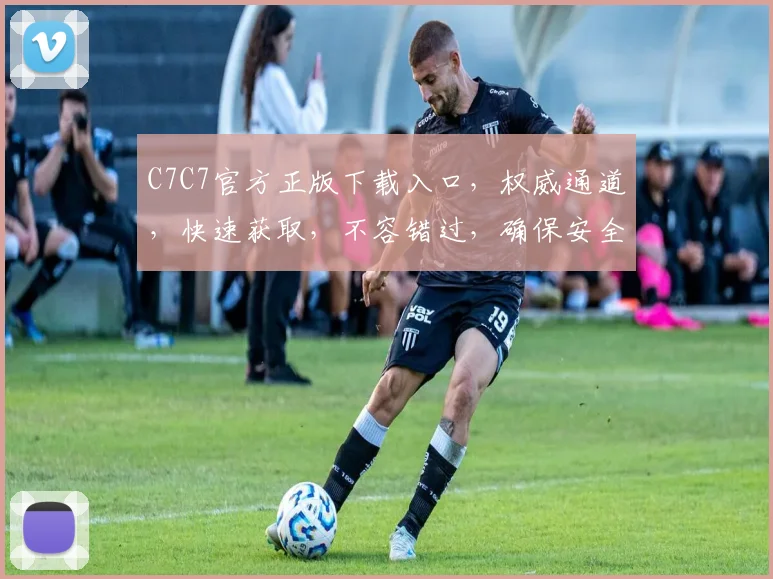 C7C7官方正版下载入口，权威通道，快速获取，不容错过，确保安全可靠，双重保障