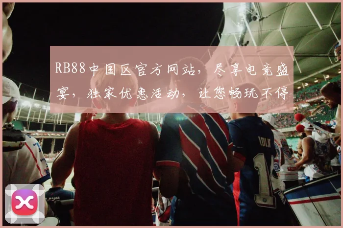 RB88中国区官方网站，尽享电竞盛宴，独家优惠活动，让您畅玩不停，尽在Rb88，尽兴而来