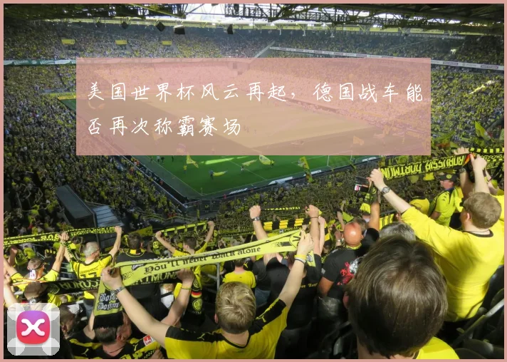 美国世界杯风云再起，德国战车能否再次称霸赛场