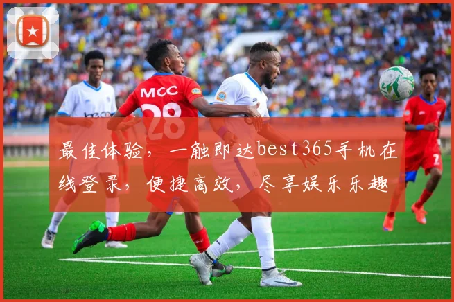 最佳体验，一触即达best365手机在线登录，便捷高效，尽享娱乐乐趣，快来体验